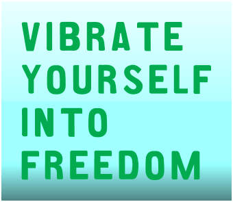 Vibrate Yourself Into Freedom